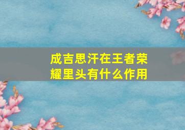 成吉思汗在王者荣耀里头有什么作用