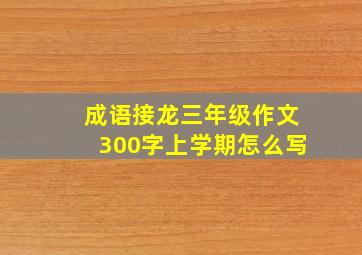 成语接龙三年级作文300字上学期怎么写