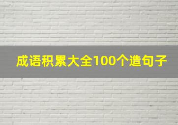 成语积累大全100个造句子