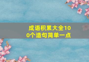 成语积累大全100个造句简单一点