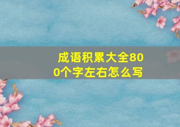 成语积累大全800个字左右怎么写