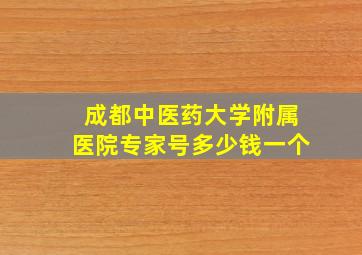 成都中医药大学附属医院专家号多少钱一个