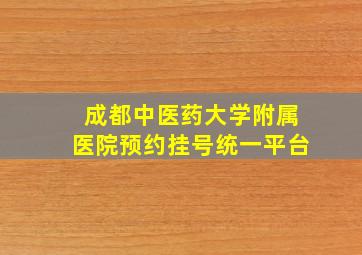 成都中医药大学附属医院预约挂号统一平台