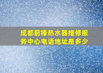 成都前锋热水器维修服务中心电话地址是多少