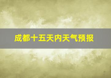 成都十五天内天气预报