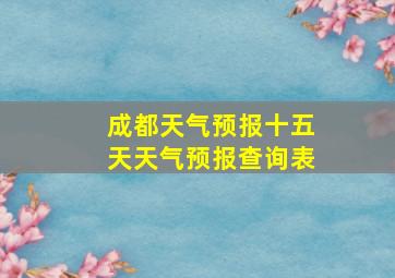 成都天气预报十五天天气预报查询表