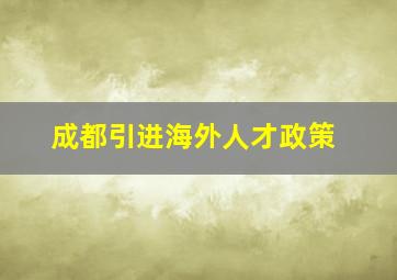 成都引进海外人才政策