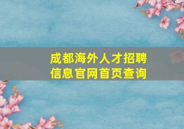 成都海外人才招聘信息官网首页查询