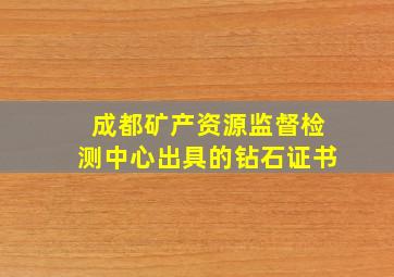 成都矿产资源监督检测中心出具的钻石证书