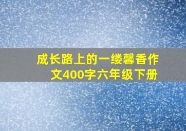 成长路上的一缕馨香作文400字六年级下册