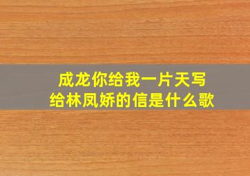 成龙你给我一片天写给林凤娇的信是什么歌