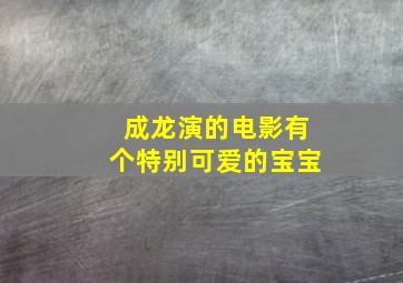 成龙演的电影有个特别可爱的宝宝