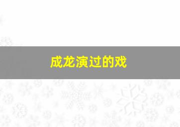 成龙演过的戏