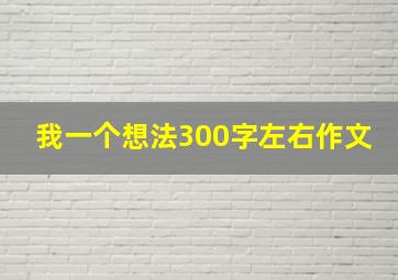 我一个想法300字左右作文