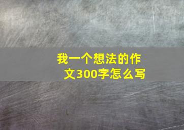 我一个想法的作文300字怎么写