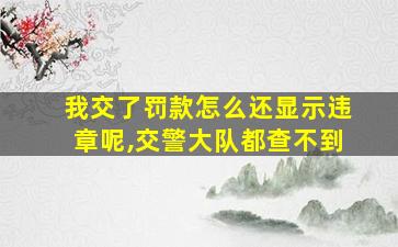 我交了罚款怎么还显示违章呢,交警大队都查不到