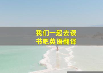 我们一起去读书吧英语翻译