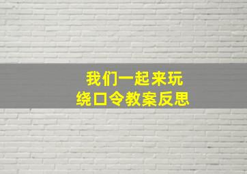 我们一起来玩绕口令教案反思