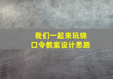 我们一起来玩绕口令教案设计思路