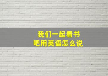 我们一起看书吧用英语怎么说