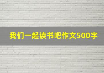 我们一起读书吧作文500字