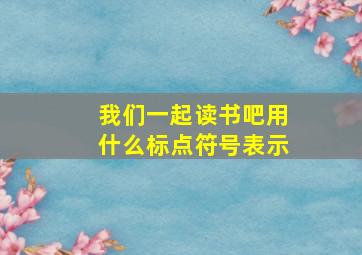 我们一起读书吧用什么标点符号表示