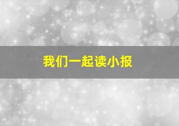 我们一起读小报