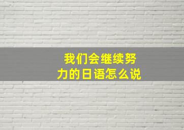 我们会继续努力的日语怎么说