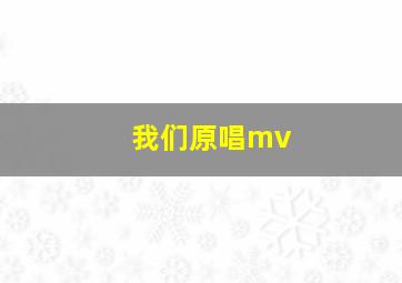 我们原唱mv