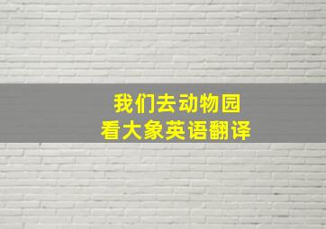 我们去动物园看大象英语翻译