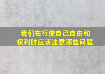 我们在行使自己自由和权利时应该注意哪些问题