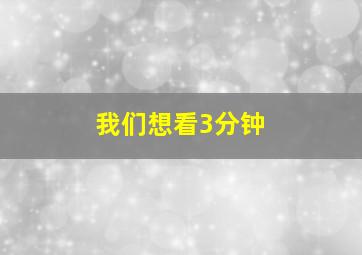 我们想看3分钟