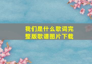 我们是什么歌词完整版歌谱图片下载