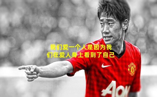 我们爱一个人是因为我们在爱人身上看到了自己