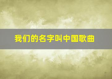 我们的名字叫中国歌曲