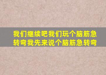 我们继续吧我们玩个脑筋急转弯我先来说个脑筋急转弯