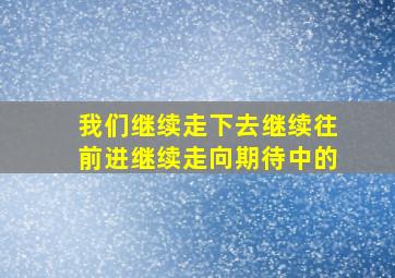 我们继续走下去继续往前进继续走向期待中的