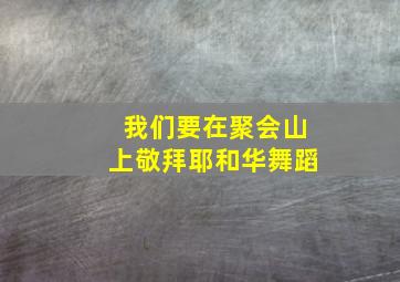 我们要在聚会山上敬拜耶和华舞蹈