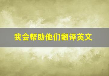 我会帮助他们翻译英文