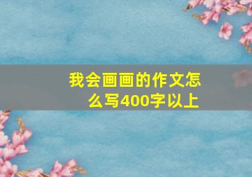 我会画画的作文怎么写400字以上