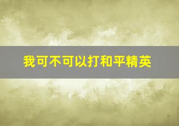 我可不可以打和平精英