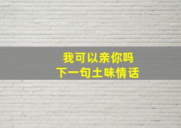 我可以亲你吗下一句土味情话