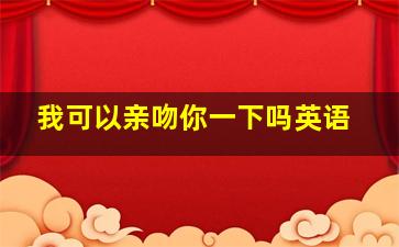 我可以亲吻你一下吗英语