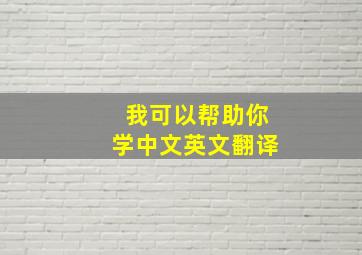 我可以帮助你学中文英文翻译