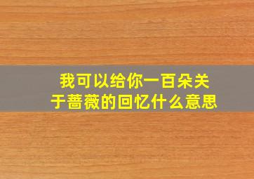 我可以给你一百朵关于蔷薇的回忆什么意思