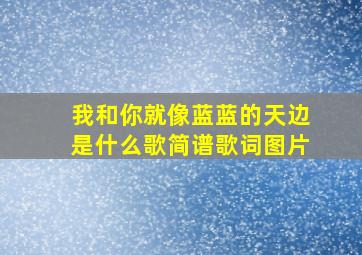 我和你就像蓝蓝的天边是什么歌简谱歌词图片