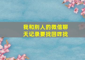 我和别人的微信聊天记录要找回咋找