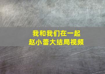 我和我们在一起赵小蕾大结局视频