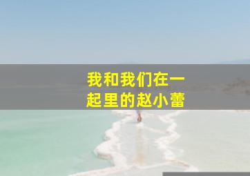 我和我们在一起里的赵小蕾