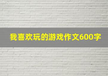 我喜欢玩的游戏作文600字